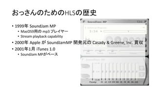 äΤHLSΚsʷ
? 1999 SoundJam MP
? MacOS9ä mp3 ץ쥤`
? Stream playback capability
? 2000 Apple  SoundJamMP _kԪ Casady & Greene, Inc. I
? 20011 iTunes 1.0
? SoundJam MP٩`
 
