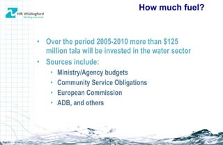 Over the period 2005-2010 more than $125 million tala will be invested in the water sector Sources include: Ministry/Agency budgets Community Service Obligations European Commission ADB, and others How much fuel? Page  
