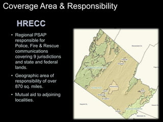 Coverage Area & Responsibility HRECCRegional PSAP responsible for Police, Fire & Rescue communications covering 9 jurisdictions and state and federal lands. 