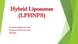 Hybrid Liposomes
(LPHNPS)
Dr Ahmad Adbulhusaain Yosef
Department of Pharmaceutical
2019/2020
1
 