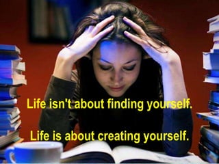 Life isn't about finding yourself.

Life is about creating yourself.
 