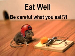 Eat Well
• Be careful what you eat!?!
 