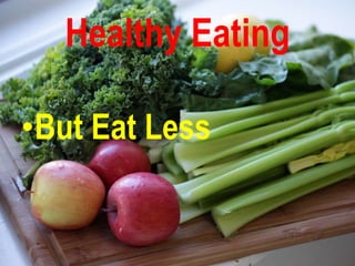 Healthy Eating

•But Eat Less
 