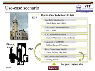 Slide: 69
Church of our Lady Mercy in Buje
BuildingBuilding
EXIF
Binary
mask
PSO
Largest region size
Use-case scenario
 