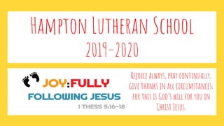 Hampton Lutheran School
2019–2020
Rejoice always, pray continually,
give thanks in all circumstances;
for this is God’s will for you in
Christ Jesus.
 