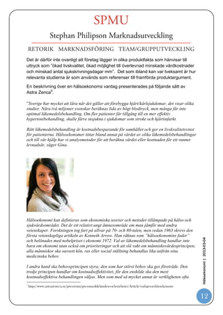 Vad innebär QALY (Quality Adjusted Life Year)
Frågan om det går att värdera hälsa och sätta ett pris på den är en av
frågeställningarna inom hälsoekonomin. För att fördela de tillgängliga resurserna på
ett sätt som svarar mot behoven i befolkningen och befolkningens preferenser, och
som samtidigt leder till mesta möjliga hälsa för pengarna, behövs en definition av
hälsa som kan mätas på ett entydigt sätt. Hälsa eller hälsokapital definieras i
hälsoekonomin utifrån två huvuddimensioner: levnadsår och hälsorelaterad
livskvalitet.


Syftet är att finna en balans mellan kostnad och villighet att betala för en ”överlevnad
på ett år”.




                                                                                           Hälsoekonomi | 2013-03-04




Kan företag hälsoekonomi som ett ”säljargument”?
Modell av ”Köp – Säljprocesser ”8 som varit förhärkande i sjukvården under de
senaste 20 åren, kommer ytterligare öka behovet av relevanta data kring nyttan vs
kostnader för olika processer i sjukvården.

8
    http://www.lakartidningen.se/store/articlepdf/1/18651/_1683.pdf

                                                                                           12
 