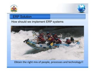 How should we implement ERP systems
Obtain the right mix of people, processes and technology!!
ERP Solution
 