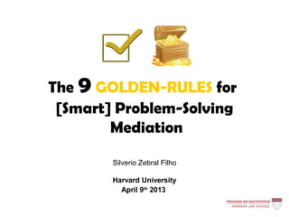 The 9 GOLDEN-RULES for
 [Smart] Problem-Solving
        Mediation

        Silverio Zebral Filho

        Harvard University
          April 9th 2013
 
