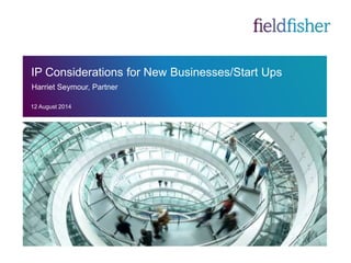 IP Considerations for New Businesses/Start Ups 
Harriet Seymour, Partner 
12 August 2014 
 