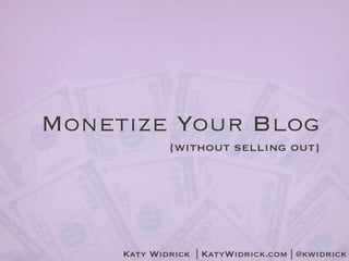 Monetize Your Blog
             {without selling out}




     Katy Widrick | KatyWidrick.com | @kwidrick
 