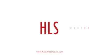 HLS D E S I G N
www.helenleestudio.com
D E S I G N
 