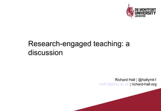 Research-engaged teaching: a
discussion
Richard Hall ¦ @hallymk1
rhall1@dmu.ac.uk ¦ richard-hall.org
 