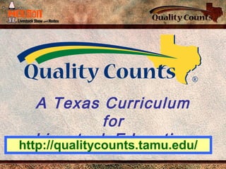 A Texas Curriculum
for
Livestock Educationhttp://qualitycounts.tamu.edu/
 