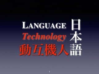 1
LANGUAGE
Technology
日
本
語動互機人
1
 