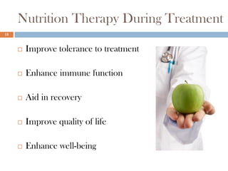 Nutrition Therapy During Treatment
18



        Improve tolerance to treatment

        Enhance immune function

        Aid in recovery

        Improve quality of life

        Enhance well-being
 