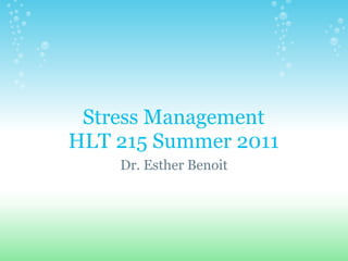 Stress Management
HLT 215 Summer 2011
    Dr. Esther Benoit
 