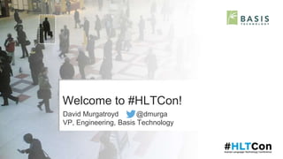 Welcome to #HLTCon!
David Murgatroyd @dmurga
VP, Engineering, Basis Technology
 
