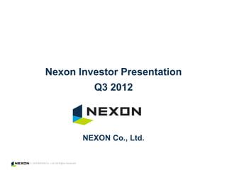 Nexon Investor Presentation
         Q3 2012



       NEXON Co., Ltd.
 