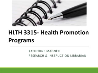 KATHERINE MAGNER
RESEARCH & INSTRUCTION LIBRARIAN
HLTH 3315- Health Promotion
Programs
 