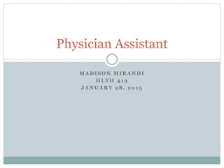 M A D I S O N M I R A N D I
H L T H 4 1 9
J A N U A R Y 2 8 , 2 0 1 5
Physician Assistant
 