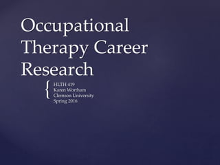 {
Occupational
Therapy Career
Research
HLTH 419
Karen Wortham
Clemson University
Spring 2016
 
