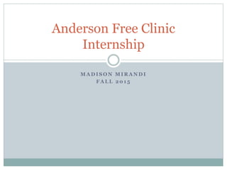 M A D I S O N M I R A N D I
F A L L 2 0 1 5
Anderson Free Clinic
Internship
 