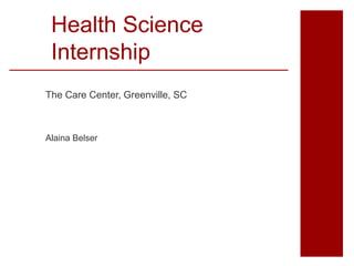 Health Science
Internship
The Care Center, Greenville, SC
Alaina Belser
 