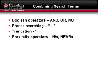 Combining Search Terms
 Boolean operators – AND, OR, NOT
 Phrase searching – “…”
 Truncation - *
 Proximity operators – N/x, NEARx
 