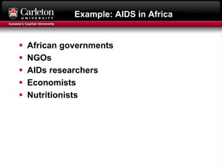 Example: AIDS in Africa
 African governments
 NGOs
 AIDs researchers
 Economists
 Nutritionists
 