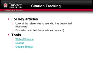 Citation Tracking
 For key articles
| Look at the references to see who has been cited
(backward)
| Find who has cited these articles (forward)
 Tools
| Web of Science
| Scopus
| Google Scholar
 