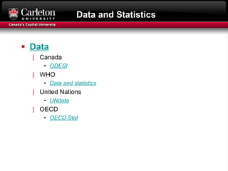Data and Statistics
 Data
| Canada
• ODESI
| WHO
• Data and statistics
| United Nations
• UNdata
| OECD
• OECD.Stat
 