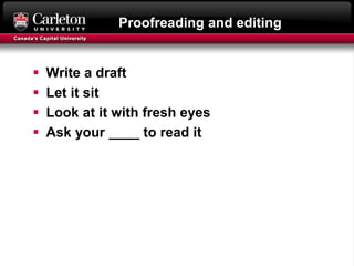 Proofreading and editing
 Write a draft
 Let it sit
 Look at it with fresh eyes
 Ask your ____ to read it
 
