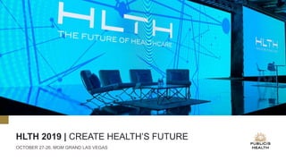 HLTH 2019 | CREATE HEALTH’S FUTURE
OCTOBER 27-26, MGM GRAND LAS VEGAS
 