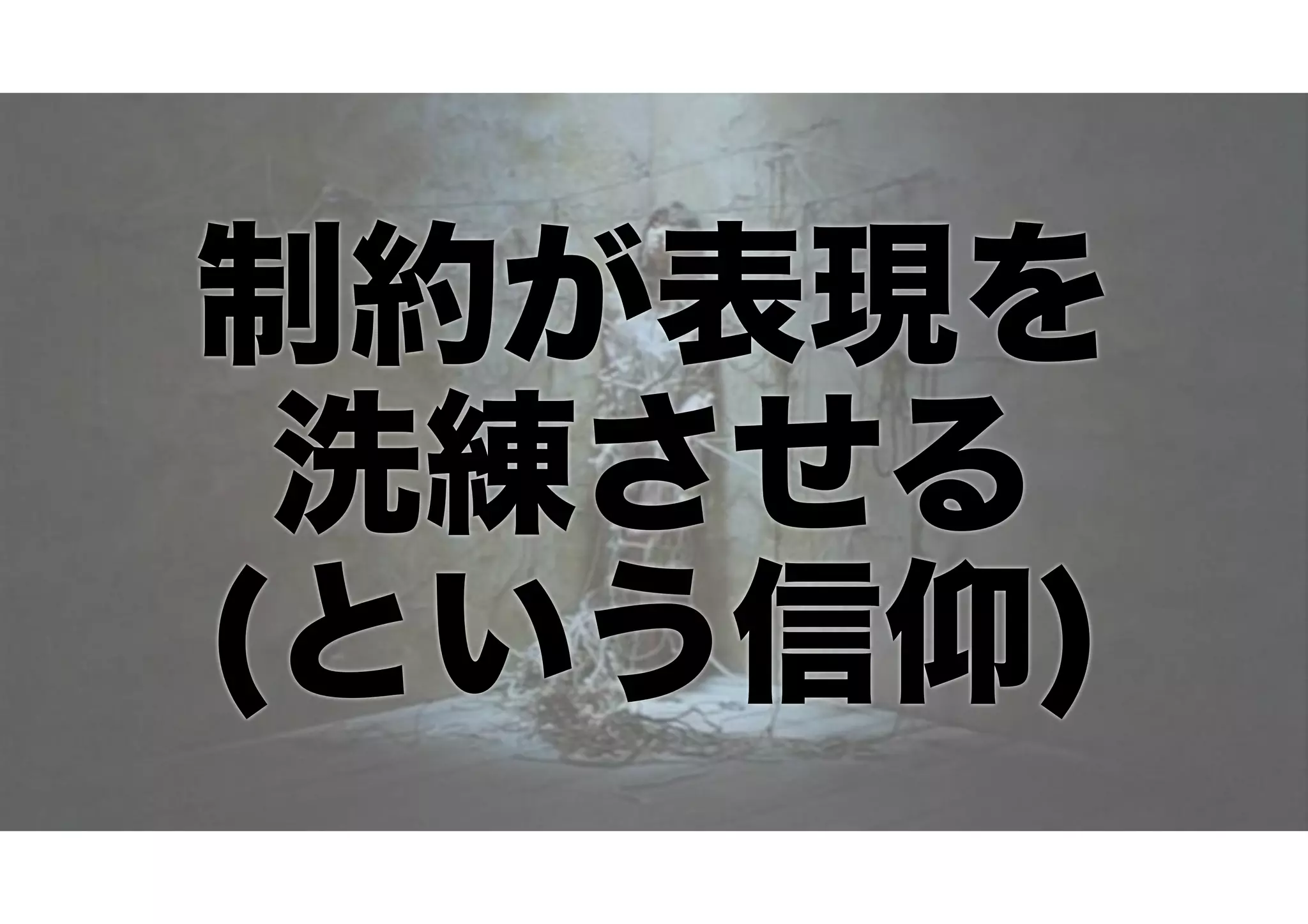 制約が表現を
洗練させる
(という信仰)
 