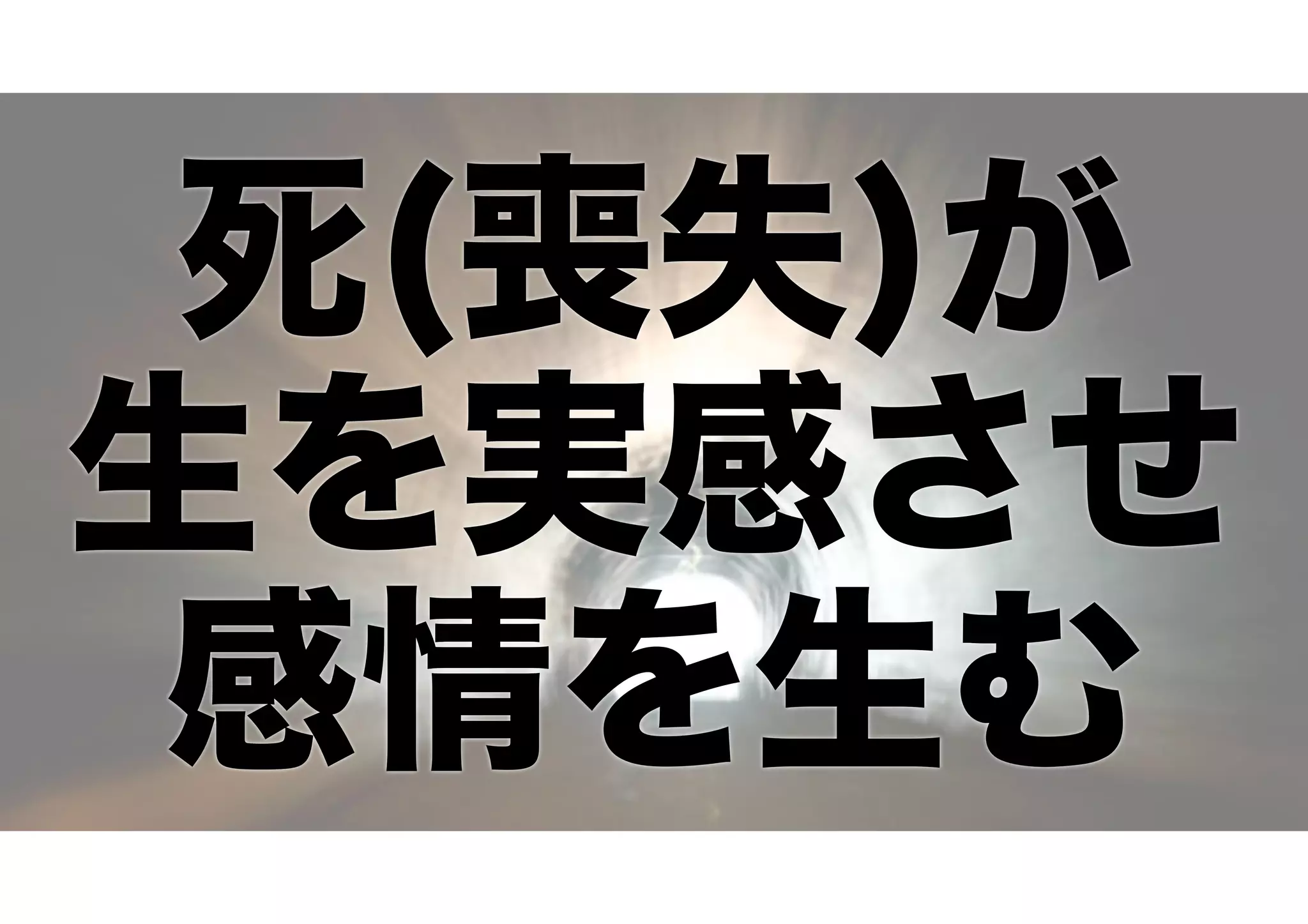 死(喪失)が
生を実感させ
感情を生む
 