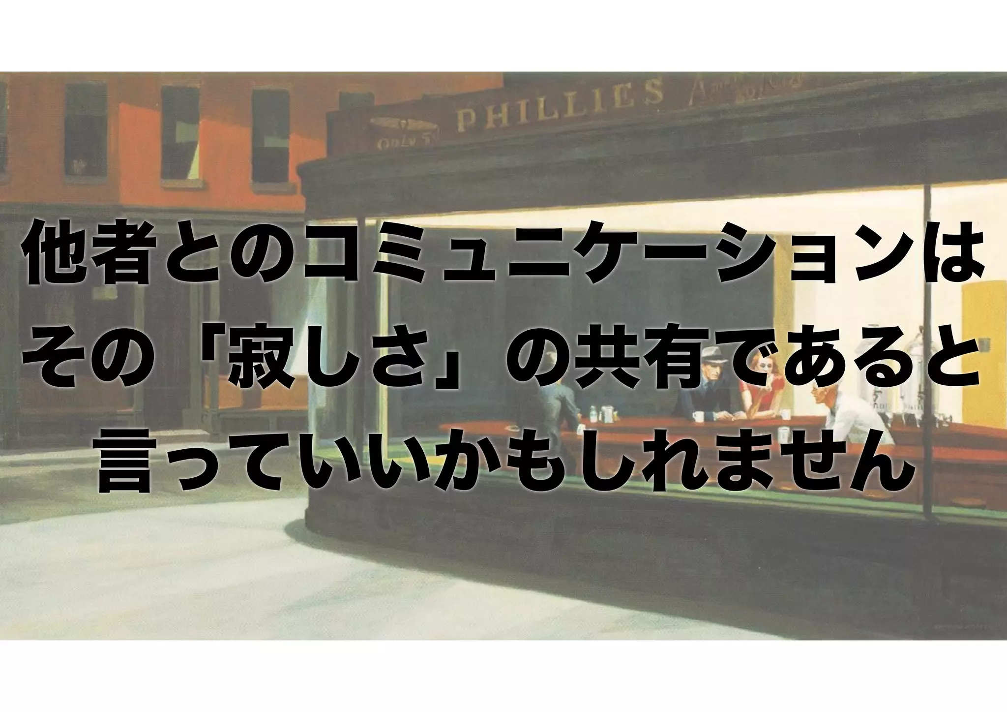 他者とのコミュニケーションは 
その「寂しさ」の共有であると 
言っていいかもしれません
 
