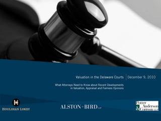 Valuation in the Delaware Courts What Attorneys Need to Know about Recent Developments                                   in Valuation, Appraisal and Fairness Opinions December 9, 2010 