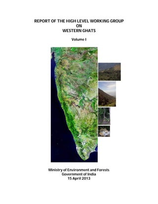 REPORT OF THE HIGH LEVEL WORKING GROUP
ON
WESTERN GHATS
Volume I

Ministry of Environment and Forests
Government of India
15 April 2013

 
