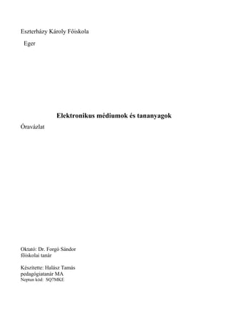 Eszterházy Károly Főiskola
Eger

Elektronikus médiumok és tananyagok
Óravázlat

Oktató: Dr. Forgó Sándor
főiskolai tanár
Készítette: Halász Tamás
pedagógiatanár MA
Neptun kód: SQ7MKE

 