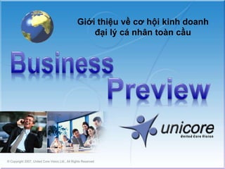 Giới thiệu về cơ hội kinh doanh đại lý cá nhân toàn cầu Business Preview © Copyright 2007, United Core Vision Ltd., All Rights Reserved 