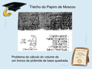 Trecho do Papiro de Moscou Problema do cálculo do volume de  um tronco de pirâmide de base quadrada . 