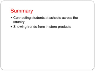 Summary
 Connecting students at schools across the
country
 Showing trends from in store products
 