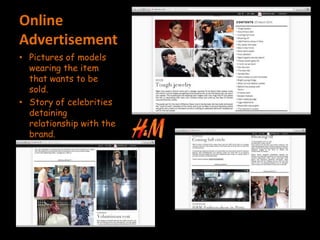 Online
Advertisement
• Pictures of models
wearing the item
that wants to be
sold.
• Story of celebrities
detaining
relationship with the
brand.
 