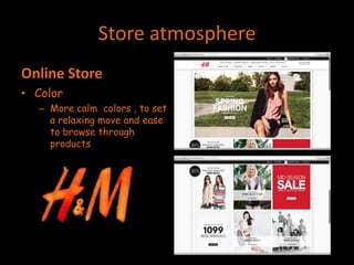 Store atmosphere
Online Store
• Color
– More calm colors , to set
a relaxing move and ease
to browse through
products
 