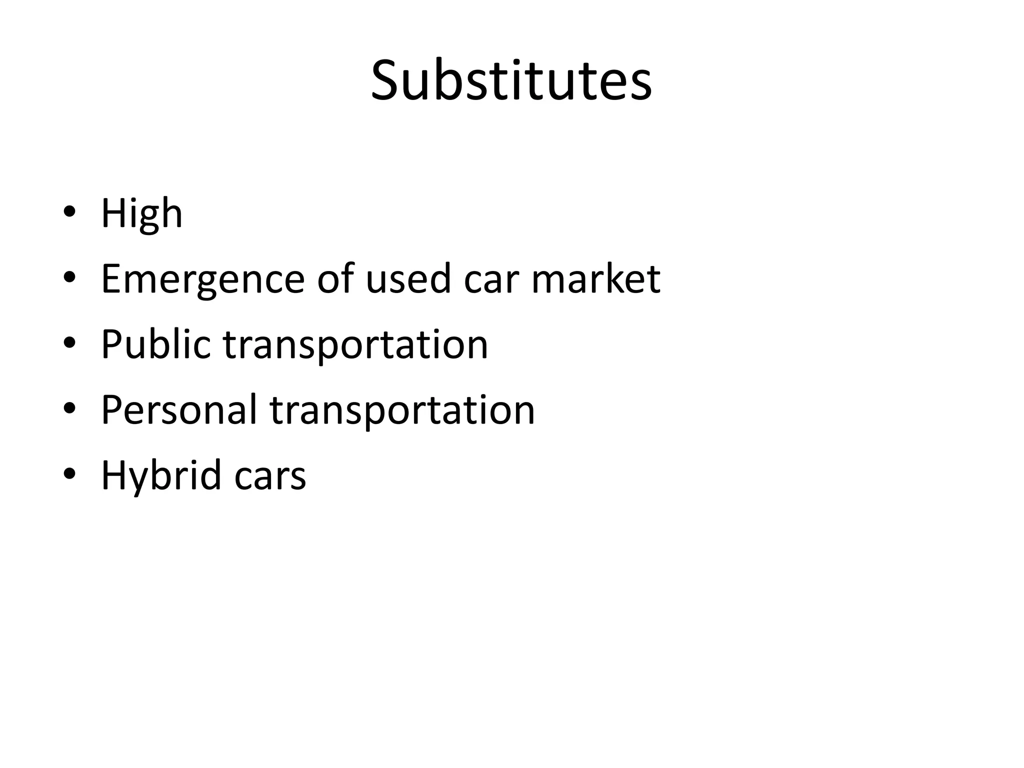 Substitutes
• High
• Emergence of used car market
• Public transportation
• Personal transportation
• Hybrid cars
 