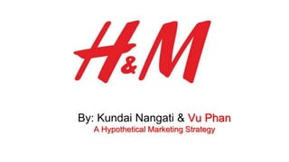By: Kundai Nangati & Vu Phan
A Hypothetical Marketing Strategy
 