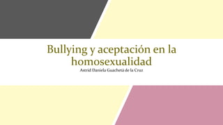 Bullying y aceptación en la
homosexualidad
Astrid Daniela Guachetá de la Cruz
 