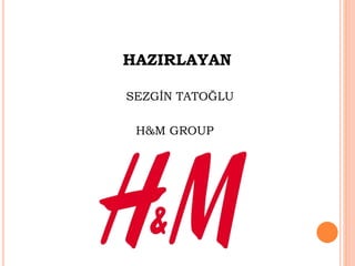 HAZIRLAYAN
SEZGİN TATOĞLU
H&M GROUP
 