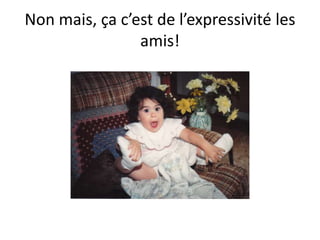 Non mais, ça c’est de l’expressivité les amis!