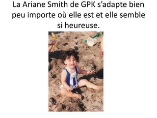 La Ariane Smith de GPK s’adapte bien peu importe où elle est et elle semble si heureuse.